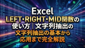 Excel LEFT・RIGHT・MID関数の使い方｜文字列抽出の基本から応用まで完全解説