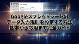 Googleスプレッドシートのデータ入力規則を設定する方法｜基本から応用まで完全ガイド
